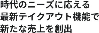 時代のニーズに応える最新テイクアウト機能で新たな売上を創出